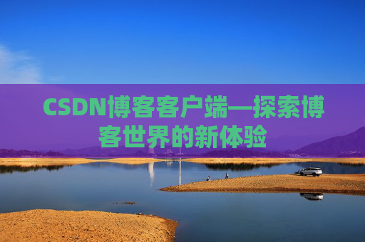 CSDN博客客户端—探索博客世界的新体验 CSDN博客客户端—探索博客世界的新体验